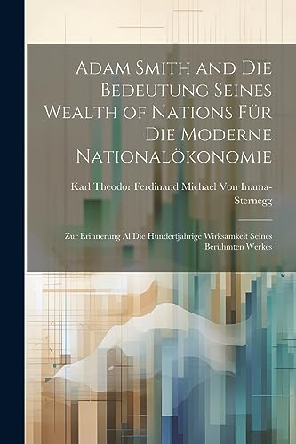 Imagen de archivo de Adam Smith and Die Bedeutung Seines Wealth of Nations Für Die Moderne National konomie: Zur Erinnerung Al Die Hundertjährige Wirksamkeit Seines Berühmten Werkes a la venta por THE SAINT BOOKSTORE