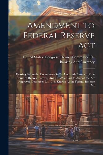 Imagen de archivo de Amendment to Federal Reserve Act: Hearing Before the Committee On Banking and Currency of the House of Representatives, On S. 2472, an Act to Amend th a la venta por GreatBookPrices