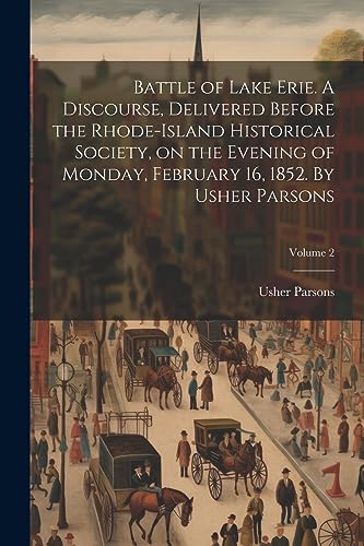 Imagen de archivo de Battle of Lake Erie. A Discourse, Delivered Before the Rhode-Island Historical Society, on the Evening of Monday, February 16, 1852. By Usher Parsons; Volume 2 a la venta por PBShop.store US