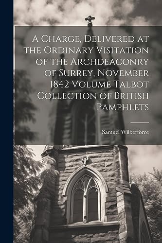 9781021395160: A Charge, Delivered at the Ordinary Visitation of the Archdeaconry of Surrey, November 1842 Volume Talbot Collection of British Pamphlets