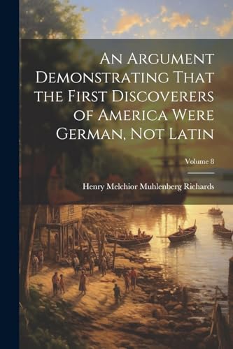 Stock image for An Argument Demonstrating That the First Discoverers of America Were German, not Latin; Volume 8 for sale by PBShop.store US