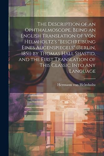 9781021399489: The Description of an Ophthalmoscope, Being an English Translation of von Helmholtz's "Beschreibung Eines Augenspiegels" (Berlin, 1851) by Thomas Hall ... Translation of This Classic Into any Language