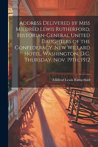 Imagen de archivo de Address Delivered by Miss Mildred Lewis Rutherford, Historian-general United Daughters of the Confederacy. New Willard Hotel, Washington, D.C. Thursda a la venta por GreatBookPrices