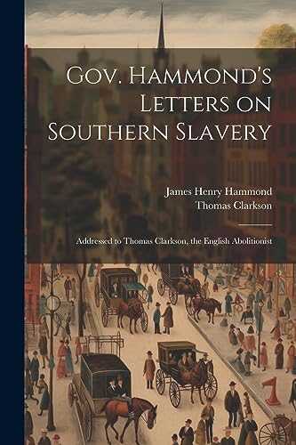 Imagen de archivo de Gov. Hammond's Letters on Southern Slavery: Addressed to Thomas Clarkson, the English Abolitionist a la venta por California Books