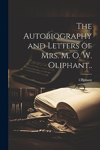 9781021403438: The Autobiography and Letters of Mrs. M. O. W. Oliphant..