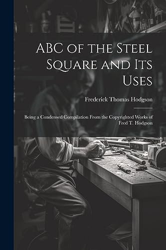 Stock image for ABC of the Steel Square and its Uses; Being a Condensed Compilation From the Copyrighted Works of Fred T. Hodgson for sale by PBShop.store US