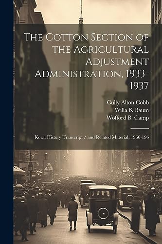 Imagen de archivo de The Cotton Section of the Agricultural Adjustment Administration, 1933-1937: Koral History Transcript / and Related Material, 1966-196 a la venta por GreatBookPrices