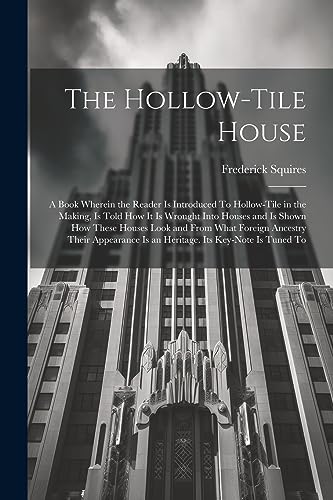 Stock image for The The Hollow-tile House; a Book Wherein the Reader is Introduced To Hollow-tile in the Making, is Told how it is Wrought Into Houses and is Shown how These Houses Look and From What Foreign Ancestry Their Appearance is an Heritage. Its Key-note is Tuned To for sale by PBShop.store US