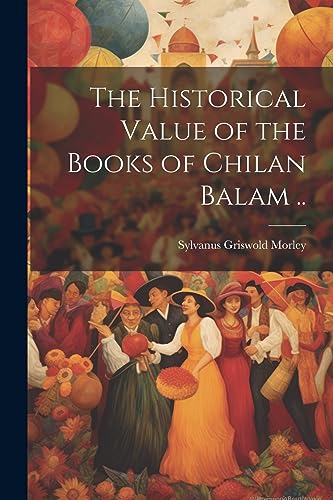 Imagen de archivo de The The Historical Value of the Books of Chilan Balam . a la venta por PBShop.store US