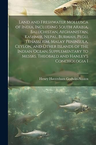 Stock image for Land and Freshwater Mollusca of India, Including South Arabia, Baluchistan, Afghanistan, Kashmir, Nepal, Burmah, Pegu, Tenasserim, Malay Peninsula, Ceylon, and Other Islands of the Indian Ocean, Supplementary to Messrs. Theobald and Hanley's Conchologia I for sale by PBShop.store US