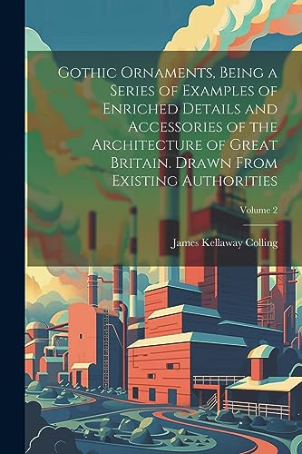 Stock image for Gothic Ornaments, Being a Series of Examples of Enriched Details and Accessories of the Architecture of Great Britain. Drawn From Existing Authorities; Volume 2 for sale by Ria Christie Collections