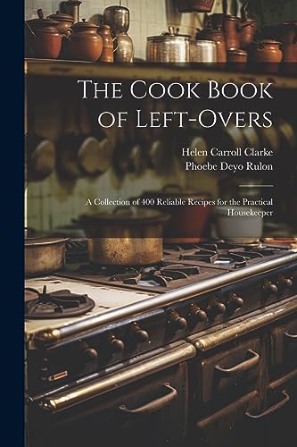 Imagen de archivo de The Cook Book of Left-overs; a Collection of 400 Reliable Recipes for the Practical Housekeeper a la venta por California Books