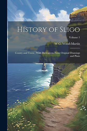 Imagen de archivo de History of Sligo; County and Town; With Illustrations From Original Drawings and Plans; Volume 1 a la venta por GreatBookPrices