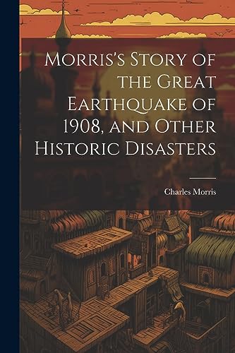 Stock image for Morris's Story of the Great Earthquake of 1908, and Other Historic Disasters for sale by PBShop.store US