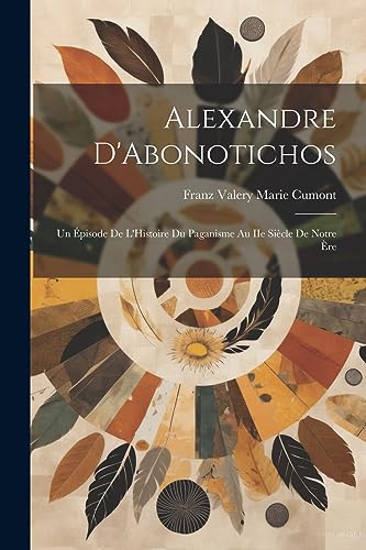 9781021412485: Alexandre D'Abonotichos: Un pisode de L'Histoire du Paganisme au IIe Sicle de Notre re