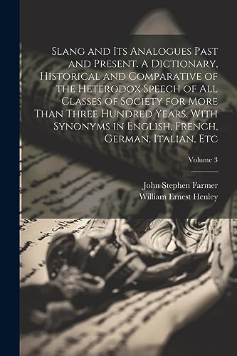 Stock image for Slang and its Analogues Past and Present. A Dictionary, Historical and Comparative of the Heterodox Speech of all Classes of Society for More Than Three Hundred Years. With Synonyms in English, French, German, Italian, etc; Volume 3 for sale by PBShop.store US