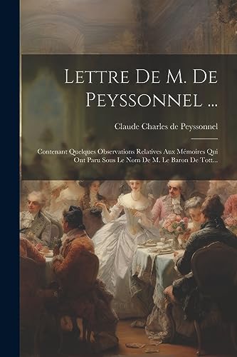 Beispielbild fr Lettre De M. De Peyssonnel .: Contenant Quelques Observations Relatives Aux M moires Qui Ont Paru Sous Le Nom De M. Le Baron De Tott. zum Verkauf von THE SAINT BOOKSTORE