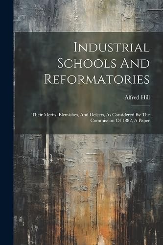 9781021425072: Industrial Schools And Reformatories: Their Merits, Blemishes, And Defects, As Considered By The Commission Of 1882, A Paper