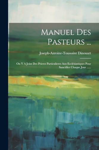 Stock image for Manuel Des Pasteurs .: On Y A Joint Des Prieres Particulieres Aux Ecclsiastiques Pour Sanctifier Chaque Jour . for sale by GreatBookPrices