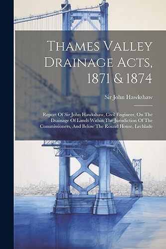 Imagen de archivo de Thames Valley Drainage Acts, 1871 & 1874: Report Of Sir John Hawkshaw, Civil Engineer, On The Drainage Of Lands Within The Jurisdiction Of The Commissioners, And Below The Round House, Lechlade a la venta por THE SAINT BOOKSTORE