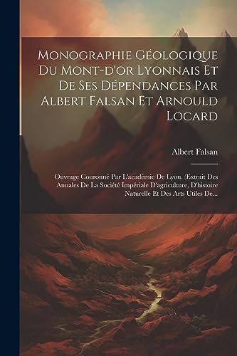 9781021429681: Monographie Gologique Du Mont-d'or Lyonnais Et De Ses Dpendances Par Albert Falsan Et Arnould Locard: Ouvrage Couronn Par L'acadmie De Lyon. ... Et Des Arts Utiles De... (French Edition)