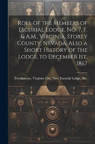 Beispielbild fr Roll of the Members of Escurial Lodge, No. 7, F. & A.M., Virginia, Storey County, Nevada. Also a Short History of the Lodge, to December 1st, 1867 zum Verkauf von THE SAINT BOOKSTORE