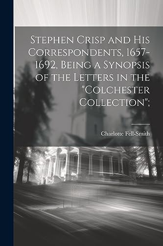 Stock image for Stephen Crisp and his Correspondents, 1657-1692, Being a Synopsis of the Letters in the "Colchester Collection"; for sale by THE SAINT BOOKSTORE