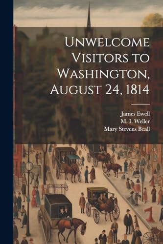 Stock image for Unwelcome Visitors to Washington, August 24, 1814 for sale by Ria Christie Collections