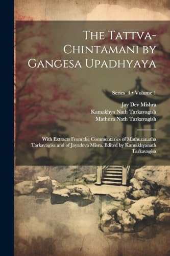 9781021443717: The Tattva-chintamani by Gangesa Upadhyaya; With Extracts From the Commentaries of Mathuranatha Tarkavagisa and of Jayadeva Misra. Edited by Kamakhyanath Tarkavagisa; Volume 1; Series 4