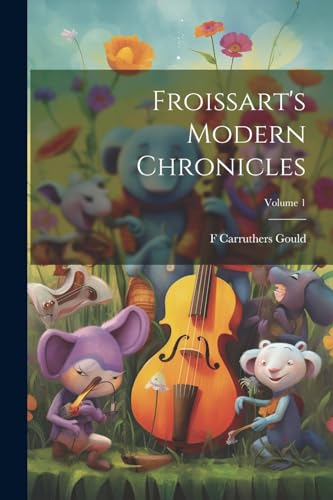 Beispielbild fr Froissart's Modern Chronicles; Volume 1 zum Verkauf von PBShop.store US