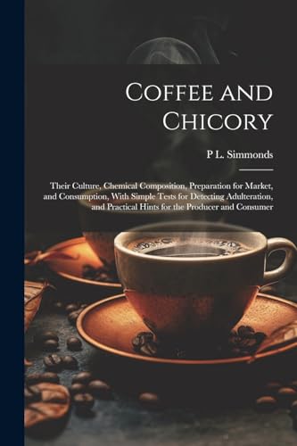 Beispielbild fr Coffee and Chicory: Their Culture, Chemical Composition, Preparation for Market, and Consumption, With Simple Tests for Detecting Adultera zum Verkauf von GreatBookPrices