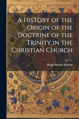 Imagen de archivo de A A History of the Origin of the Doctrine of the Trinity in the Christian Church a la venta por PBShop.store US