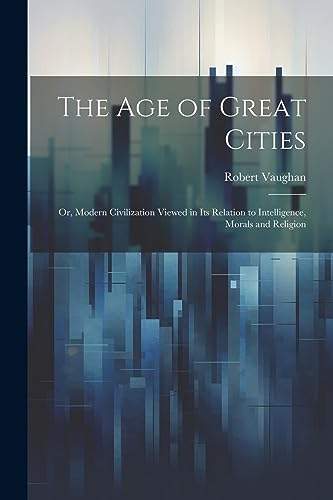 Stock image for The The age of Great Cities; or, Modern Civilization Viewed in its Relation to Intelligence, Morals and Religion for sale by PBShop.store US