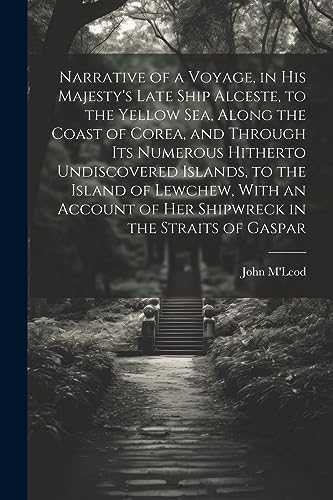 9781021446855: Narrative of a Voyage, in His Majesty's Late Ship Alceste, to the Yellow Sea, Along the Coast of Corea, and Through its Numerous Hitherto Undiscovered ... of her Shipwreck in the Straits of Gaspar