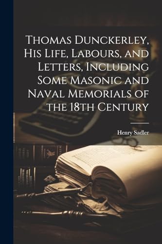 Stock image for Thomas Dunckerley, his Life, Labours, and Letters, Including Some Masonic and Naval Memorials of the 18th Century for sale by PBShop.store US