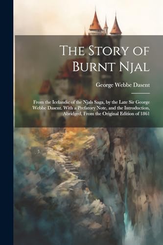 9781021447753: The Story of Burnt Njal; From the Icelandic of the Njals Saga, by the Late Sir George Webbe Dasent. With a Prefatory Note, and the Introduction, Abridged, From the Original Edition of 1861