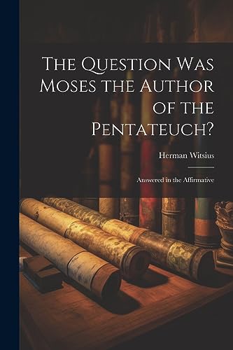 9781021448187: The Question Was Moses the Author of the Pentateuch?: Answered in the Affirmative