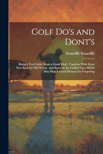 Beispielbild fr Golf do's and Dont's: Being a Very Little About a Good Deal: Together With Some new Saws for old Wood - and Knots in the Golfer's Line Which may Help a Good Memory for Forgetting zum Verkauf von THE SAINT BOOKSTORE