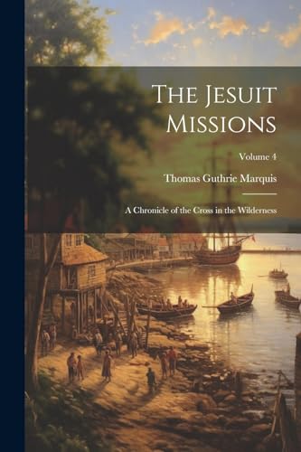 Stock image for The Jesuit Missions: A Chronicle of the Cross in the Wilderness; Volume 4 for sale by GreatBookPrices