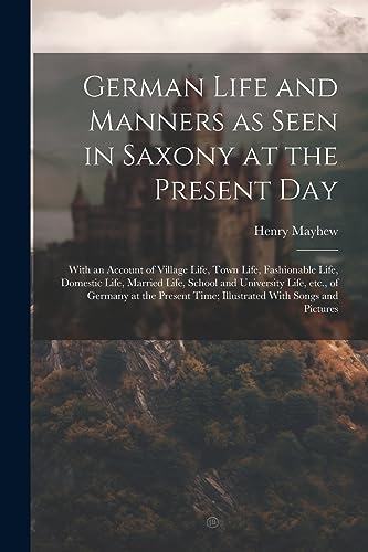 Stock image for German Life and Manners as Seen in Saxony at the Present Day: With an Account of Village Life, Town Life, Fashionable Life, Domestic Life, Married Lif for sale by PBShop.store US