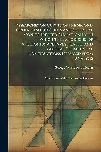 Beispielbild fr Researches on Curves of the Second Order, Also on Cones and Spherical Conics Treated Analytically, in Which the Tangencies of Apollonius are Investigated, and General Geometrical Constructions Deduced From Analysis; Also Several of the Geometrical Conclus zum Verkauf von PBShop.store US