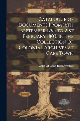Imagen de archivo de Catalogue of Documents From 16th September 1795 to 21st February 1803, in the Collection of Colonial Archives at Cape Town a la venta por PBShop.store US