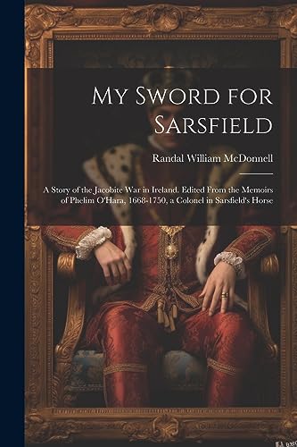 Imagen de archivo de My Sword for Sarsfield; a Story of the Jacobite war in Ireland. Edited From the Memoirs of Phelim O'Hara, 1668-1750, a Colonel in Sarsfield's Horse a la venta por PBShop.store US