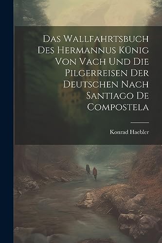 9781021452139: Das Wallfahrtsbuch des Hermannus Knig von Vach und die Pilgerreisen der Deutschen nach Santiago de Compostela