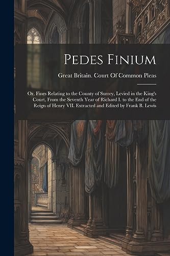 Stock image for Pedes Finium; or, Fines Relating to the County of Surrey, Levied in the King's Court, From the Seventh Year of Richard I. to the end of the Reign of Henry VII. Extracted and Edited by Frank B. Lewis for sale by PBShop.store US