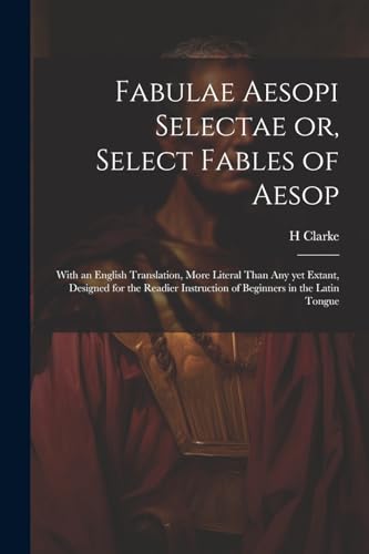 Imagen de archivo de Fabulae Aesopi Selectae or, Select Fables of Aesop: With an English Translation, More Literal Than any yet Extant, Designed for the Readier Instruction of Beginners in the Latin Tongue a la venta por THE SAINT BOOKSTORE