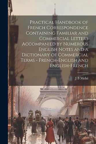 Imagen de archivo de Practical Handbook of French Correspondence Containing Familiar and Commercial Letters Accompanied by Numerous English Notes and a Dictionary of Commercial Terms - French-English and English-French a la venta por PBShop.store US