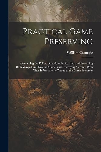 Beispielbild fr Practical Game Preserving: Containing the Fullest Directions for Rearing and Preserving Both Winged and Ground Game, and Destroying Vermin; With Ther Information of Value to the Game Preserver zum Verkauf von Ria Christie Collections