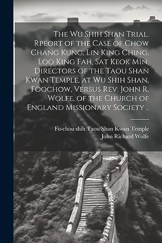 Stock image for The The Wu Shih Shan Trial. Rpeort of the Case of Chow Chang Kung, Lin King Ching, Loo King Fah, Sat Keok Min, Directors of the Taou Shan Kwan Temple, at Wu Shih Shan, Foochow, Versus Rev. John R. Wolfe, of the Church of England Missionary Society . for sale by PBShop.store US