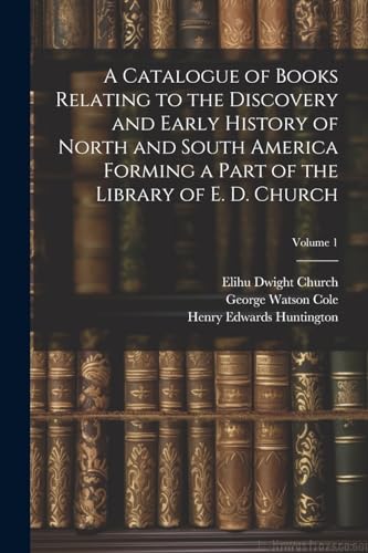 Stock image for A Catalogue of Books Relating to the Discovery and Early History of North and South America Forming a Part of the Library of E. D. Church; Volume 1 for sale by Ria Christie Collections
